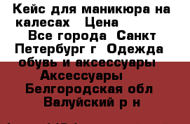 Кейс для маникюра на калесах › Цена ­ 8 000 - Все города, Санкт-Петербург г. Одежда, обувь и аксессуары » Аксессуары   . Белгородская обл.,Валуйский р-н